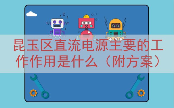 昆玉区直流电源主要的工作作用是什么（附方案）
