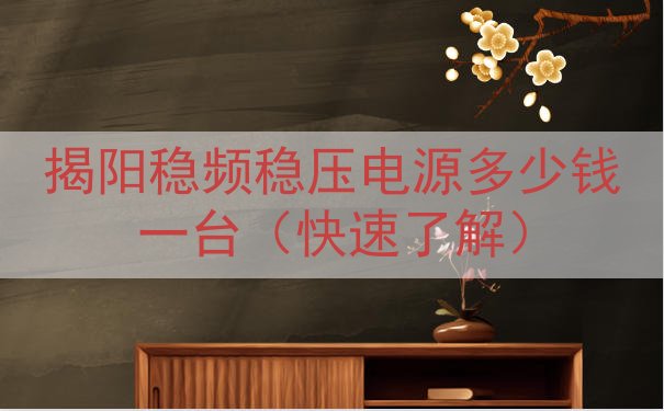 揭阳稳频稳压电源多少钱一台（快速了解）